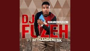 Dj Fuzeh – Sukanendleleni (ft. Mthandeni Sk)