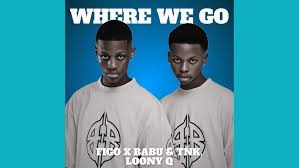 Figo X Babu - Where We Go Ft. Tnk MusiQ & Loony Q