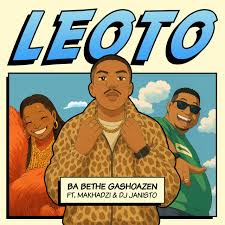 Ba Bethe Gashoazen - Leoto ft. Makhadzi, DJ Janisto